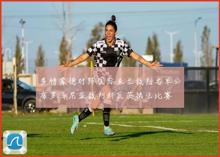 多特蒙德对阵国际米兰裁判名单公布罗马尼亚裁判科瓦茨执法比赛
