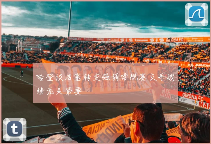 哈登谈活塞转变强调常规赛交手战绩无关紧要