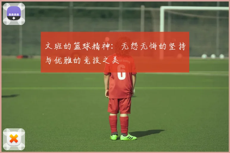文班的篮球精神：无怨无悔的坚持与优雅的竞技之美
