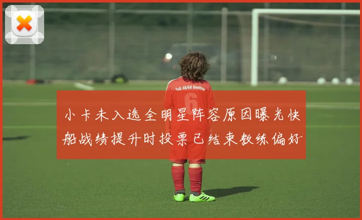 小卡未入选全明星阵容原因曝光快船战绩提升时投票已结束教练偏好影响选人